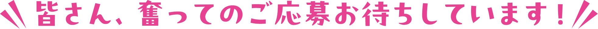 皆さん、奮ってのご応募お待ちしています！